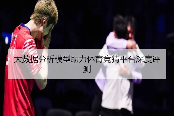 大数据分析模型助力体育竞猜平台深度评测