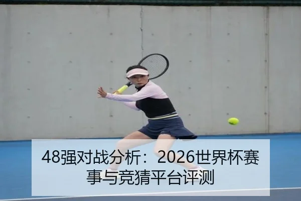 48强对战分析：2026世界杯赛事与竞猜平台评测