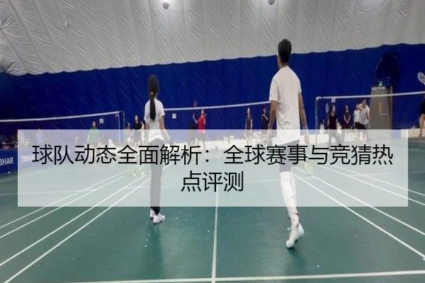 球队动态全面解析：全球赛事与竞猜热点评测