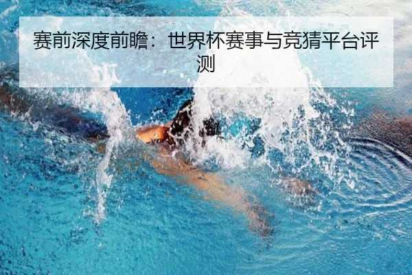 赛前深度前瞻：世界杯赛事与竞猜平台评测